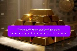 بهترین نوع شمش برای سرمایه‌ گذاری چیست؟ 
